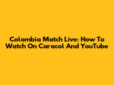 Colombia Match Live: How To Watch On Caracol And YouTube