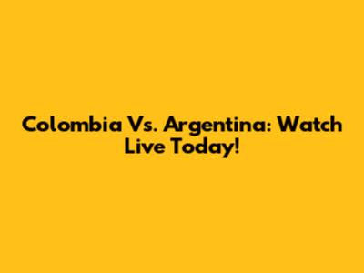 Colombia Vs. Argentina: Watch Live Today!