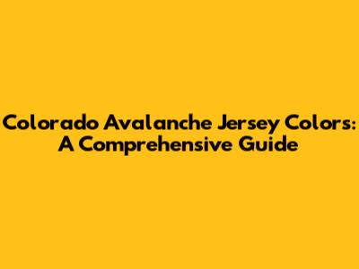 Colorado Avalanche Jersey Colors: A Comprehensive Guide