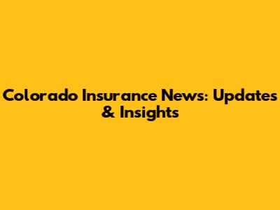 Colorado Insurance News: Updates & Insights