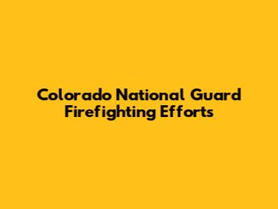 Colorado National Guard Firefighting Efforts