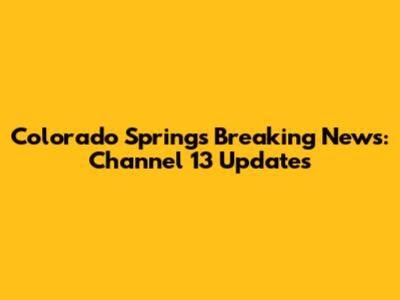 Colorado Springs Breaking News: Channel 13 Updates