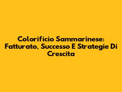 Colorificio Sammarinese: Fatturato, Successo E Strategie Di Crescita