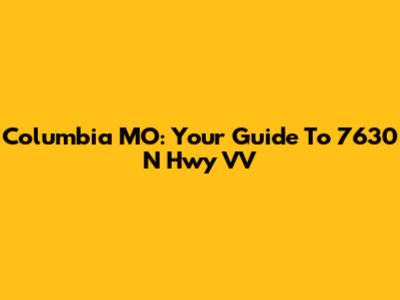 Columbia MO: Your Guide To 7630 N Hwy VV
