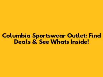 Columbia Sportswear Outlet: Find Deals & See What's Inside!