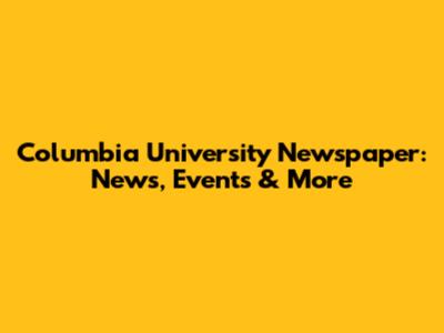 Columbia University Newspaper: News, Events & More