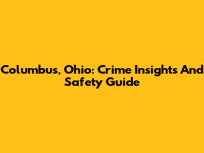 Columbus, Ohio: Crime Insights And Safety Guide