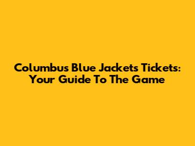 Columbus Blue Jackets Tickets: Your Guide To The Game