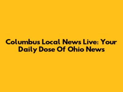 Columbus Local News Live: Your Daily Dose Of Ohio News
