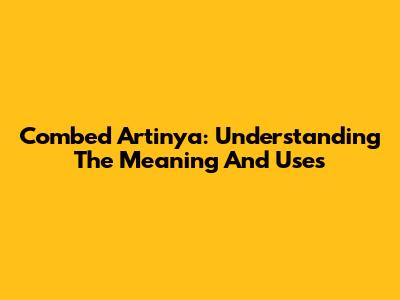 Combed Artinya: Understanding The Meaning And Uses
