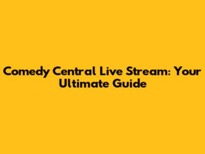 Comedy Central Live Stream: Your Ultimate Guide