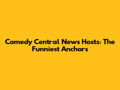 Comedy Central News Hosts: The Funniest Anchors