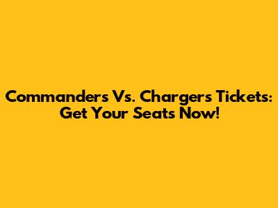 Commanders Vs. Chargers Tickets: Get Your Seats Now!