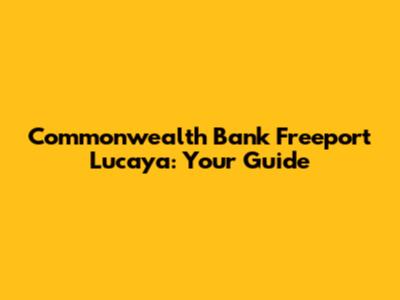 Commonwealth Bank Freeport Lucaya: Your Guide