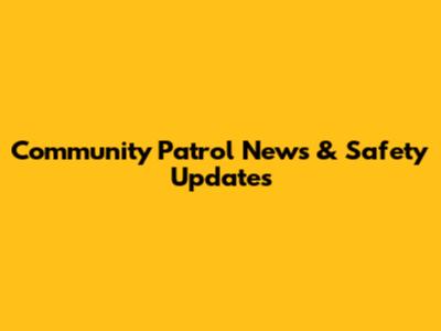 Community Patrol News & Safety Updates