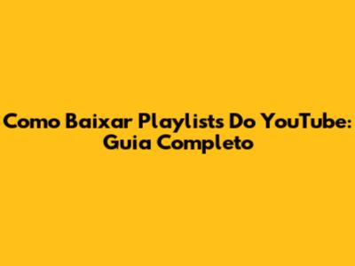 Como Baixar Playlists Do YouTube: Guia Completo