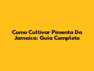 Como Cultivar Pimenta Da Jamaica: Guia Completo