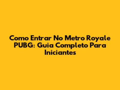 Como Entrar No Metro Royale PUBG: Guia Completo Para Iniciantes