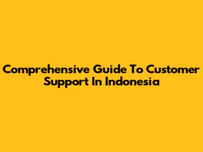 Comprehensive Guide To Customer Support In Indonesia