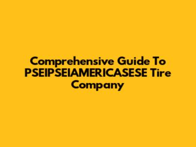 Comprehensive Guide To PSEIPSEIAMERICASESE Tire Company