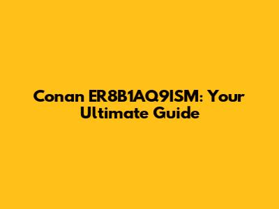 Conan ER8B1AQ9ISM: Your Ultimate Guide