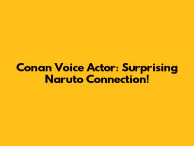 Conan Voice Actor: Surprising Naruto Connection!