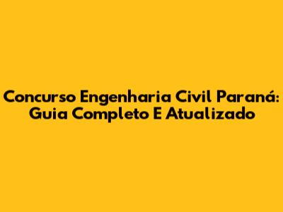 Concurso Engenharia Civil Paraná: Guia Completo E Atualizado