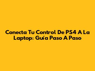 Conecta Tu Control De PS4 A La Laptop: Guía Paso A Paso