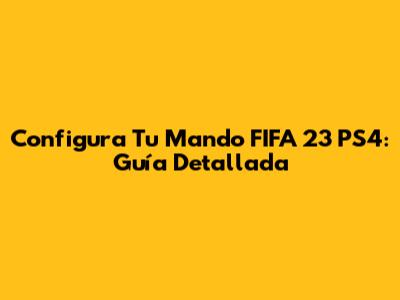 Configura Tu Mando FIFA 23 PS4: Guía Detallada