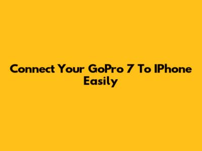 Connect Your GoPro 7 To IPhone Easily