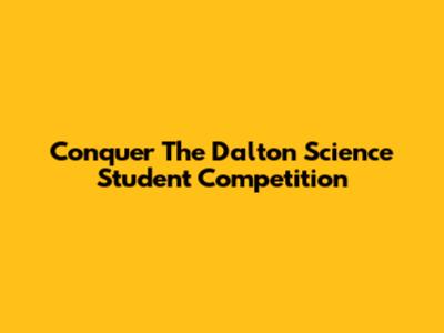 Conquer The Dalton Science Student Competition