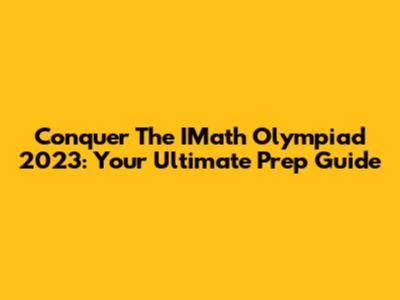 Conquer The IMath Olympiad 2023: Your Ultimate Prep Guide