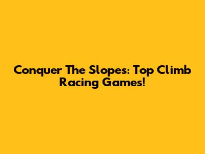 Conquer The Slopes: Top Climb Racing Games!