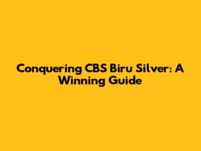 Conquering CBS Biru Silver: A Winning Guide