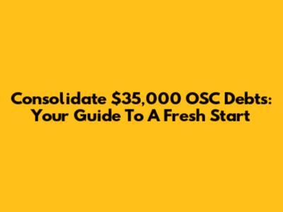 Consolidate $35,000 OSC Debts: Your Guide To A Fresh Start