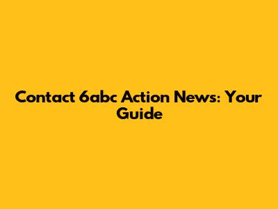 Contact 6abc Action News: Your Guide