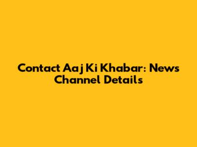 Contact Aaj Ki Khabar: News Channel Details