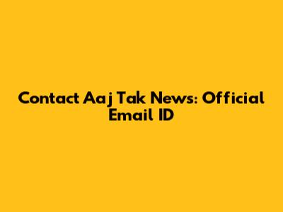 Contact Aaj Tak News: Official Email ID
