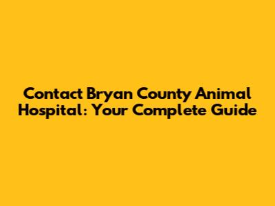 Contact Bryan County Animal Hospital: Your Complete Guide