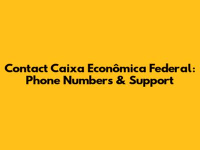 Contact Caixa Econômica Federal: Phone Numbers & Support