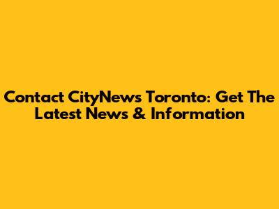 Contact CityNews Toronto: Get The Latest News & Information