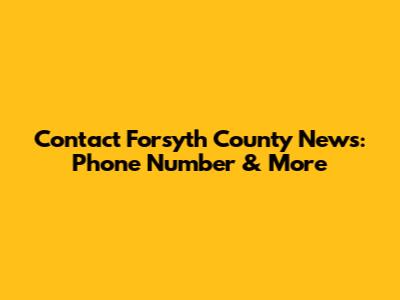 Contact Forsyth County News: Phone Number & More