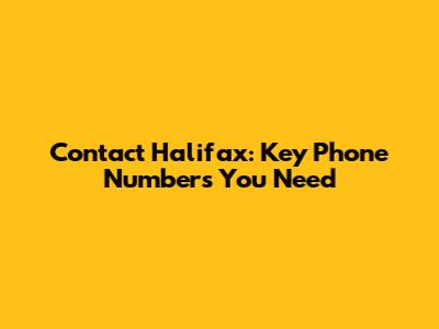 Contact Halifax: Key Phone Numbers You Need