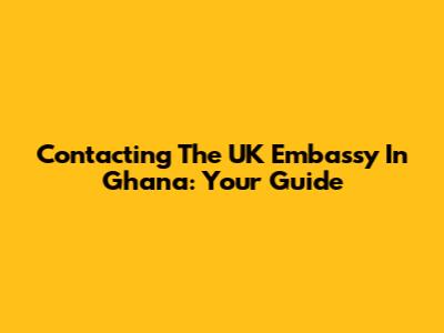 Contacting The UK Embassy In Ghana: Your Guide