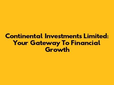 Continental Investments Limited: Your Gateway To Financial Growth