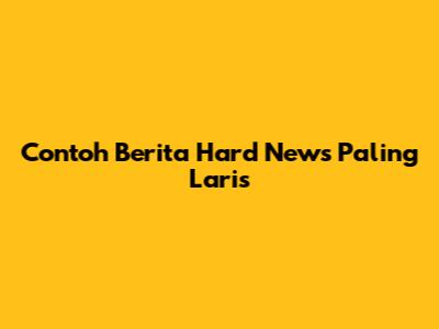 Contoh Berita Hard News Paling Laris