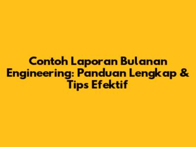 Contoh Laporan Bulanan Engineering: Panduan Lengkap & Tips Efektif