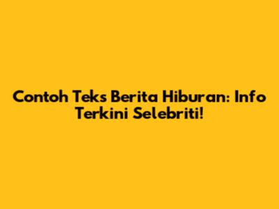 Contoh Teks Berita Hiburan: Info Terkini Selebriti!