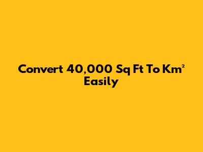Convert 40,000 Sq Ft To Km² Easily