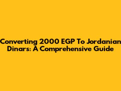 Converting 2000 EGP To Jordanian Dinars: A Comprehensive Guide